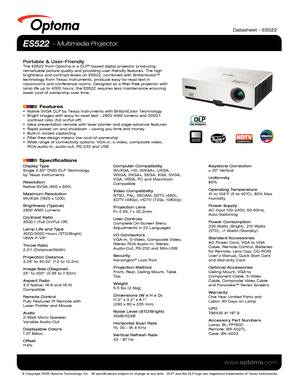 Page 1© Copyright 2009 Optoma Technology, Inc.  All specifications subject \
to change at any time.  DLP® and the DLP logo are registered trademarks of Texas Instruments.
www.optoma.com
Display Type
Single 0.55” DMD DLP Technology 
by Texas Instruments
Resolution
Native SVGA (800 x 600)
Maximum Resolution
WUXGA (1920 x 1200)
Brightness (Typical)
2800 ANSI Lumens 
Contrast Ratio
3000:1 (Full On/Full Off)
Lamp Life and Type
4000/3000 Hours (STD/Bright)
180W P-VIP
Throw Ratio
2.0:1 (Distance/Width)
Projection...