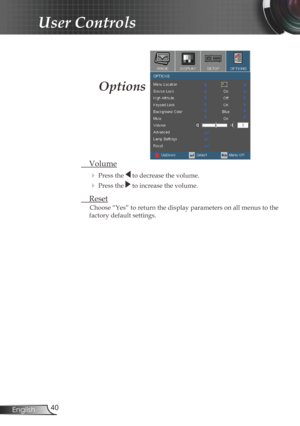 Page 40
40English

User Controls

Options
 Volume
  Press the  to decrease the volume.
  Press the  to increase the volume.
  Reset
Choose “Yes” to return the display parameters on all menus to the 
factory default settings. 