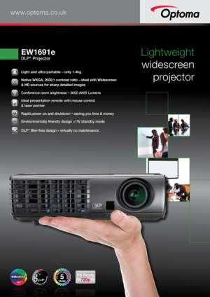 Page 1 Lightweight  
 
widescreen   
projector 
  Light and ultra portable – only 1.4kg 
016161616666:1:1:1:1:1:1:1110000000000 Native WXGA, 2500:1 contrast ratio – ideal with Widescreen 
 
& HD sources for sharp detailed images  
 Conference room brightness – 3000 ANSI Lumens 
 Ideal presentation remote with mouse control  
& laser pointer 
 Rapid power on and shutdown – saving you time & money
 Environmentally friendly design 