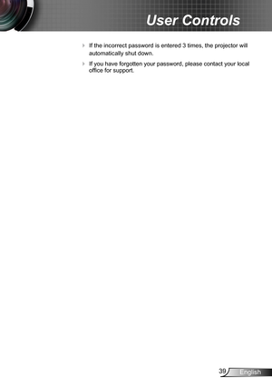 Page 3939English
User Controls
 If the incorrect password is entered 3 times, the projector will 
automatically shut down.
 If you have forgotten your password, please contact your local 
office for support.
  