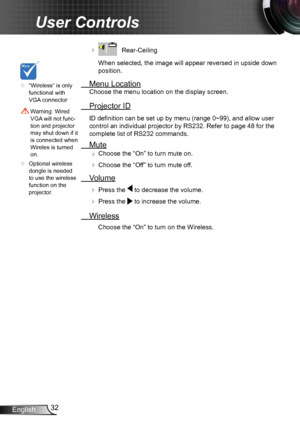 Page 3232
English
User Controls
     Rear-Ceiling 
When selected, the image will appear reversed in upside down 
position.
  Menu Location
Choose the menu location on the display screen.
 Projector ID
ID definition can be set up by menu (range 0~99), and allow user 
control an individual projector by RS232. Refer to page 48 for the 
complete list of RS232 commands.
 Mute
  
Choose the “On” to turn mute on. 

 Choose the “Off” to turn mute off. 
 
Volume
  Press the  to decrease the volume.
 
  Press the...
