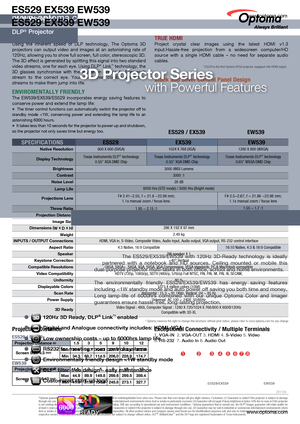 Page 1www.optoma.com
DLP®
ES529.EX539.EW539
 Projector
3D TECHNOLOGY
Using  the  inherent  speed  of  DLP  technology,  The  Optoma  3D 
projectors  can  output  video  and  images  at  an  astonishing  rate  of 
120Hz, allowing you to show full screen, full color, stereoscopic 3D. 
The 3D effect is generated by splitting this signal into two standard 
video streams, one for each eye. Using DLP
® Link™ technology, the 
3D  glasses  synchronise  with  the  image  on  screen  to  filter  each 
stream  to  the...