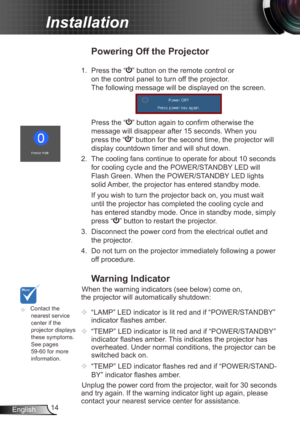 Page 1414
English
Installation
	 Contact the 
nearest service 
center if the 
projector displays 
these symptoms. 
See pages 
59-60 for more 
information.
Warning Indicator
When the warning indicators (see below) come on, 
the projector will automatically shutdown:
 
  “LAMP” LED indicator is lit red and if “POWER/STANDBY” 
indicator flashes amber.
  “TEMP” LED indicator is lit red and if “POWER/STANDBY” 
indicator flashes amber. This indicates the projector has 
overheated. Under normal conditions, the...