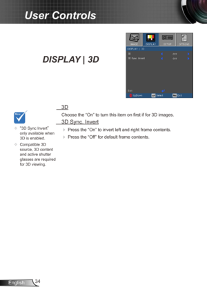 Page 3434
English
User Controls
   3D
Choose the “On” to turn this item on first if for 3D images.
  3D Sync. Invert

  Press the “On” to invert left and right frame contents.
 Press the “Off” for default frame contents. 
	“3D Sync Invert” 
only available when 
3D is enabled.
	 Compatible 3D 
source, 3D content 
and active shutter 
glasses are required 
for 3D viewing.
DISPLAY | 3D  