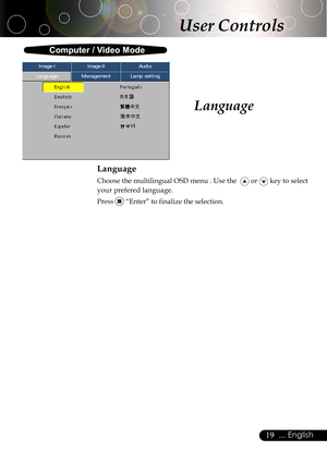 Page 1919... English
Language
Language
Choose the multilingual OSD menu . Use the   or  key to select
your prefered language.
Press 
 “Enter” to finalize the selection.
Computer / Video Mode
User Controls
Image-IImage-IIAudio
Language ManagementLamp setting     