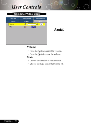 Page 2626English ...
User Controls
Audio
Volume
4
Press the  to decrease the volume.
4Press the  to increase the volume.
Mute
4
Choose the left icon to turn mute on.
4Choose the right icon to turn mute off.
Computer/Video Mode
Image-IImage-IIAudio Language ManagementLamp setting
Volume
Mute     