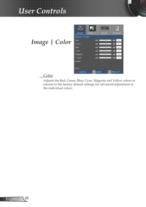 Page 26
26English

User Controls

 Color
Adjusts the Red, Green, Blue, Cyan, Magenta and Yellow colors or 
returns to the factory default settings for advanced adjustment of 
the individual colors.
Image | Color 