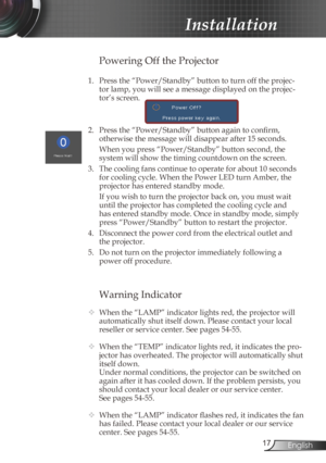 Page 17
7English

Installation

Warning Indicator
 When the “LAMP” indicator lights red, the projector will 
automatically shut itself down. Please contact your local 
reseller or service center. See pages 54-55. 
  When the “TEMP” indicator lights red, it indicates the pro-
jector has overheated. The projector will automatically shut 
itself down.
  Under normal conditions, the projector can be switched on 
again after it has cooled down. If the problem persists, you 
should contact your local dealer or...