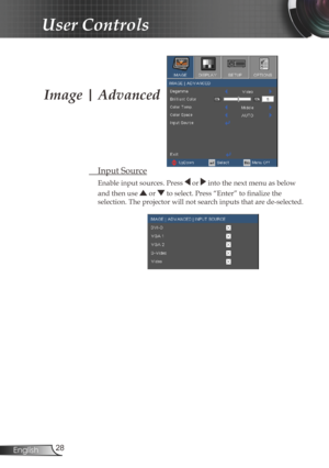 Page 28
28English

User Controls

 Input Source
Enable input sources. Press  or  into the next menu as below 
and then use  or  to select. Press “Enter” to finalize the  
selection. The projector will not search inputs that are de-selected.
Image | Advanced 