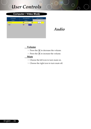 Page 26
26English ...

User Controls
Audio
 Volume
 Press the  to decrease the volume.
 Press the  to increase the volume.
 Mute
 Choose the left icon to turn mute on.
 Choose the right icon to turn mute off.
Computer / Video Mode 