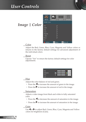 Page 2626
English
User Controls
  Hue
Adjust the color balance of red and green. 
 Press the  to increase the amount of green in the image. 
 Press the  to increase the amount of red in the image.
  Saturation
Adjust a video image from black and white to fully saturated 
color.
 Press the  to decrease the amount of saturation in the image.
 Press the  to increase the amount of saturation in the image.
  Gain
  Use  or  to adjust Red, Green, Blue, Cyan, Magenta and Yellow 
colors for brightness (Gain)....