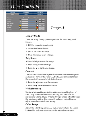 Page 2020English ...
Image-I
Display Mode
There are many factory presets optimized for various types of
images.
4PC: For computer or notebook.
4Movie: For home theater.
4sRGB: For standard color.
4User: Memorize user’s settings.
Brightness
Adjust the brightness of the image.
4Press the  to darken image.
4Press the  to lighten the image.
Contrast
The contrast controls the degree of difference between the lightest
and darkest parts of the picture. Adjusting the contrast changes
the amount of black and white in...