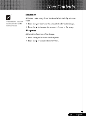 Page 2121... English
User Controls
™“Saturation” function
is not supported under
computer mode.
Saturation
Adjusts a video image from black and white to  fully saturated
color.
4Press the  to decrease the amount of color in the image.
4Press the  to increase the amount of color in the image.
Sharpness
Adjusts the sharpness of the image.
4Press the  to decrease the sharpness.
4Press the  to increase the sharpness.     