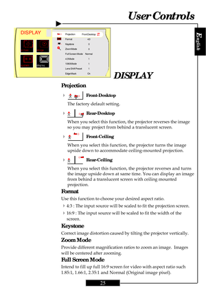 Page 25
E
nglish
25
DISPLAY
Projection
4
  Front-Desktop
The factory default setting.
4  Rear-Desktop
When you select this function, the projector reverses the image
so you may project from behind a translucent screen.
4  Front-Ceiling
When you select this function, the projector turns the image
upside down to accommodate ceiling-mounted projection.
4  Rear-Ceiling
When you select this function, the projector reverses and turns
the image upside down at same time. You can display an image
from behind a...