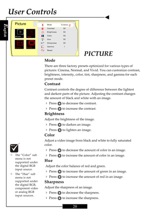 Page 20E
nglish
20
PICTURE
Mode
There are three factory presets optimized for various types of
pictures: Cinema, Normal, and Vivid. You can customize contrast,
brightness, intensity, color, tint, sharpness, and gamma for each
preset mode.
Contrast
Contrast controls the degree of difference between the lightest
and darkest parts of the picture. Adjusting the contrast changes
the amount of black and white with an image.
4Press  to decrease the contrast.
4Press  to increase the contrast.
Brightness
Adjust the...