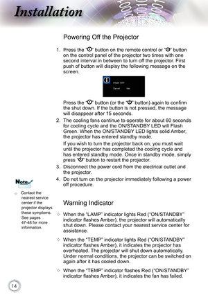 Page 14
14

nstallation

Warning Indicator
  When the “LAMP” indicator lights Red (“ON/STANDBY” 
indicator ﬂ ashes Amber), the projector will automatically 
shut down. Please contact your nearest service center for 
assistance.
  When the “TEMP” indicator lights Red (“ON/STANDBY” 
indicator ﬂ ashes Amber), it indicates the projector has 
overheated. The projector will shut down automatically.
  Under normal conditions, the projector can be switched on 
again after it has cooled down.
  When the “TEMP”...