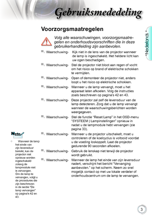 Page 3

Nederlands

Gebruiksmededeling

		Wanneer.de.lamp.
het.einde.van.
zijn.levensduur.
bereikt,.kan.de.
projector.niet.
opnieuw.worden.
ingeschakeld.
zolang.de.
lampmodule.niet.
is.vervangen..
Om.de.lamp.te.
vervangen,.volgt.u.
de.procedures.die.
zijn.beschreven.
in.de.sectie.“De.
lamp.vervangen”.
op.pagina’s.42.en.
43.
Voorzorgsmaatregelen.
Volg alle waarschuwingen, voorzorgsmaatre-
gelen en onderhoudsvoorschriften die in deze 
gebruikerhandleiding zijn aanbevolen.
▀■.Waarschuwing-........