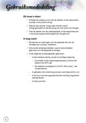 Page 4


Gebruiksmededeling

Dit moet u doen:
		Schakel.de.voeding.uit.en.trek.de.stekker.uit.het.stopcontact.
voordat.u.het.product.reinigt.
		Gebruik.een.zachte,.droge.doek.met.een.zacht.
reinigingsmiddel.om.de.behuizing.van.het.scherm.te.reinigen.
		Trek.de.stekker.van.de.voedingskabel.uit.het.stopcontact.als.
u.het.product.gedurende.langere.tijd.niet.gebruikt.
U mag nooit:
		De.sleuven.en.openingen.van.het.apparaat.die.voor.de.
ventilatie.zijn.voorzien,.blokkeren.
...