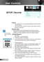 Page 4444English
User Controls
SETUP | Security
Security
On: Choose “On” to use security verification when the turning  `
on the projector.
Off: Choose “Off” to be able to switch on the projector without  `
password verification.
Security Timer
Can be select the time (Month/Day/Hour) function to set the 
number of hours the projector can be used. Once this time has 
elapsed you will be requested to enter your password again.
Change Password
First time: `
Press “1. ” to set the password.
The password has to be 4...
