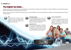 Page 2n HD600X-LV
The brighter the better…
Prepare  yourself  for  life-size  3D  games  and  movies!  Designed  for  use  with  the  latest  HD  Consoles  and  3D  Gaming  PCs,  the  Optoma  HD600X-LV  home  entertainment  projector 
delivers this spectacular 3D experience right into your own home. 
All  this  in  such  a  compact  size,  combined  with  a  stylish  carry  bag  ,  means  the  HD600X-LV  is  also  your  perfect  partner  for  sharing  this  mind-blowing  experience  with  everyone, 
anywhere,...