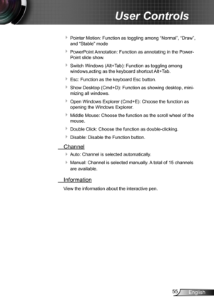 Page 5555English
User Controls
  Pointer Motion: Function as toggling among “Normal”, “Draw”, 
and “Stable” mode
  
PowerPoint Annotation: Function as annotating in the Power-
Point slide show.
  Switch Windows (Alt+Tab): Function as toggling among 
windows,acting as the keyboard shortcut Alt+Tab. 
  Esc: Function as the keyboard Esc button. 
  
Show Desktop (Cmd+D): Function as showing desktop, mini-
mizing all windows.
  Open Windows Explorer (Cmd+E): Choose the function as 
opening the Windows...