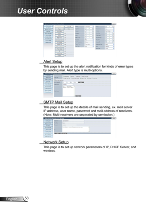 Page 5858English
User Controls
 Alert Setup
This page is to set up the alert notification for kinds of error types 
by sending mail. Alert type is multi-options.
 SMTP Mail Setup
This page is to set up the details of mail sending, ex. mail server 
IP address, user name, password and mail address of receivers. 
(Note: Multi-receivers are separated by semicolon.)
 Network Setup
This page is to set up network parameters of IP, DHCP Server, and 
wireless.  