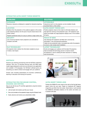 Page 3ULTra SHorT THroW LEnS
Position the EX665UTis even closer to the wall so that the light beam 
doesn’t  shine  into  your  eyes.  Project  an  impressive  60”  diagonal 
image from just 46cm from the screen. Stand alone or wall mounted 
the  EX665UTis  eliminates  shadows  on  the  screen  and  allows  you   
to present with ease.
46 cm60”
Screen
ProbLEmS SoLUTIonS
EXPEnSIVE 
Electronic interactive whiteboard is needed for interactive teaching. 
aFForDabLE
Interactivity built-in to the projector, can be...