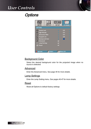 Page 44English
Options
Background Color
Select  the  desired  background  color  for  the  projected  image  when  no 
source is detected.
Advanced
Enter the Advanced menu. See page 45 for more details.
Lamp Settings
Enter the Lamp Setting menu. See pages 46-47 for more details.
Reset
Reset all Options to default factory settings.
User Controls 