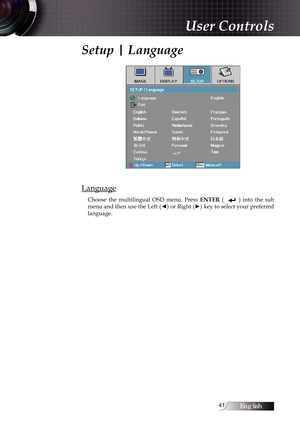 Page 41English41
Setup | Language
Language
Choose  the  multilingual  OSD  menu.  Press ENTER (              )  into  the  sub 
menu and then use the Left ( ◄) or Right (►) key to select your preferred 
language. 
User Controls 