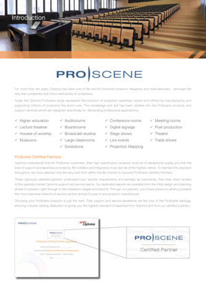 Page 2For more than ten years Optoma has been one of the world’s foremost projector designers and manufacturers - amongst the 
very few companies that focus exclusively on projectors.
Today the Optoma ProScene range represents the evolution of projection expertise, honed and refined by manufacturing and 
supporting millions of projectors the world over. This knowledge and skill has been distilled into the ProScene products and 
support services which are designed specifically for demanding professional...