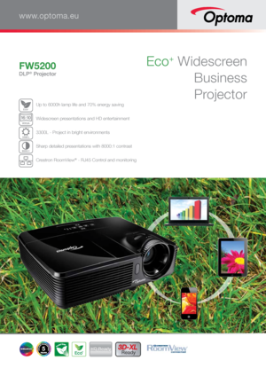Page 1Eco+ Widescreen Business ProjectorFW5200
DLP® Projector
www.optoma.eu
Ec o+ Up to 6000h lamp life and 70% energy saving 
WXGA
1
6:1 0 Widescreen presentations and HD entertainment 
3300 
L 3300L - Project in bright environments
8000:1 Sharp detailed presentations with 8000:1 contrast 
 Crestron RoomView
® - RJ45 Control and monitoring 
5HD Ready3D-XL 
Ready
Eco+     