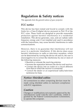 Page 50
50English

Appendices

Regulation & Safety notices
This appendix lists the general notices of your projector. 
FCC notice 
This  device  has  been  tested  and  found  to  comply  with  the 
limits  for  a  Class  B  digital  device  pursuant  to  Part  15  of  the 
FCC  rules.  These  limits  are  designed  to  provide  reasonable 
p r o t e c t i o n   a g a i n s t   h a r m f u l   i n t e r f e r e n c e   i n   a   r e s i d e n t i a l 
installation.  This  device  generates,  uses,  and  can...