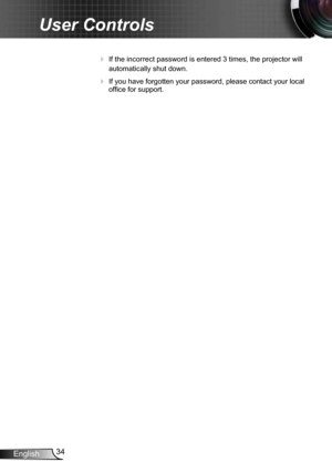 Page 3434
English
User Controls
 If the incorrect password is entered 3 times, the projector will 
automatically shut down.
 If you have forgotten your password, please contact your local 
office for support.
  