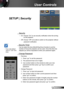 Page 3333English
User Controls
SETUP | Security
 Security
 
On: Choose “On” to use security verification when the turning  on the projector.
 Off: Choose “Off” to be able to switch on the projector without 
password verification.
 Security Timer
Can be select the time (Month/Day/Hour) function to set the 
number of hours the projector can be used. Once this time has 
elapsed you will be requested to enter your password again.
  Change Password
 
First time:
1.  Press “
” to set the password.
2.  The password...