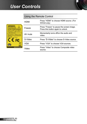 Page 2020
English
User Controls
Using the Remote Control
HDMIPress “HDMI” to choose HDMI source. (For 
WXGA only)
FreezePress “Freeze” to pause the screen image.  
Press this button again to unlock.
AV muteMomentarily turns off/on the audio and 
video.
S-Video Press “S-Video” to choose S-Video source.
VGAPress “VGA” to choose VGA sources.
VideoPress “Video” to choose Composite video 
source. 