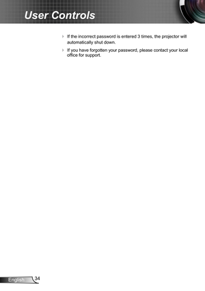 Page 3434English
User Controls
 If the incorrect password is entered 3 times, the projector will 
automatically shut down.
 If you have forgotten your password, please contact your local 
office for support.
  