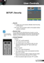 Page 3333English
User Controls
SETUP | Security
 Security
 On: Choose “On” to use security verification when the turning 
on the projector.
 Off: Choose “Off” to be able to switch on the projector without 
password verification.
 Security Timer
Can be select the time (Month/Day/Hour) function to set the 
number of hours the projector can be used. Once this time has 
elapsed you will be requested to enter your password again.
 Change Password
 First time:
1.  Press “” to set the password.
2. The password has...