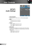 Page 3636English
User Controls
SETUP |  
Audio Settings
 Internal Speaker
Choose the “On” or “Off” to turn on or off the internal speaker.
 Mute
 Choose the “On” to turn mute on. 
 Choose the “Off” to turn mute off. 
 Volume
  Press the  to decrease the volume.
  Press the  to increase the volume.
  Audio Input
The default audio settings are on the back panel of the projector . 
Use this option to reassign any of the Audio Inputs to the current 
image source. 
 AUDIO: Audio connector port.
 HDMI: HDMI...