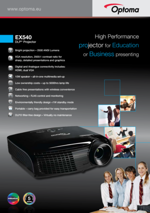 Page 1www.optoma.eu
 Bright projection – 2500 ANSI Lumens 
 XGA resolution, 2500:1 contrast ratio for  
sharp, detailed presentations and graphics 
 Digital and Analogue connectivity includes:  
HDMI, dual VGA 
 
10W speaker – all-in-one multimedia set-up
 
Low ownership costs – up to 5000hrs lamp life
 Cable free presentations with wireless convenience 
 
Networking – RJ45 control and monitoring
 Environmentally friendly design 