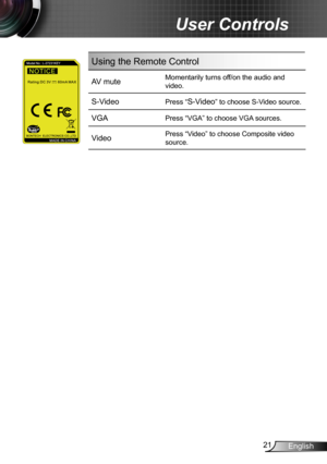 Page 2121English
User Controls
Using the Remote Control
AV muteMomentarily turns off/on the audio and 
video.
S-Video Press “S-Video” to choose S-Video source.
VGAPress “VGA” to choose VGA sources.
VideoPress “Video” to choose Composite video 
source. 