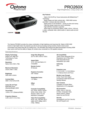 Page 1High Brightness, Long Lamp LifePRO260X
   ·Native XGA DLP® by Texas Instruments with BrilliantColor™ 
Technology
   ·Bright images and high contrast ratio – 3000 ANSI lumens 
and 3000:1 contrast ratio (full on/full off)
   ·Rapid power-on and shutdown – saving you time and money
   ·Filter-free design means low cost of ownership
   ·High-definition resolution supported
   ·Wide range of connectivity options: HDMI, VGA-in, VGA-out, 
s-video, composite video, stereo audio-in, stereo audio-out and 
RS-232...