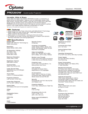 Page 1Display Type
Single 0.65” DMD DLP Technology by 
Texas Instruments
Resolution
Native WXGA (1280 x 800)
3D Resolution (120Hz)
HD (1280 x 720)
XGA (1024 x 768)
SVGA (800 x 600)
Maximum Resolution
UXGA (1600 x 1200)
Brightness (Typical)
2800 ANSI Lumens 
Contrast Ratio
3000:1 (Full On/Full Off)
Lamp Life and Type
4000/3000 Hours (STD/Bright)
185W P-VIP
Throw Ratio
1.55 to 1.7:1 (Distance/Width)
Projection Distance
3.28’ to 32.8’ (1.0 to 10m)
Image Size (Diagonal)
27.2” to 300” (0.69 to 7.62m)
Aspect Ratio...