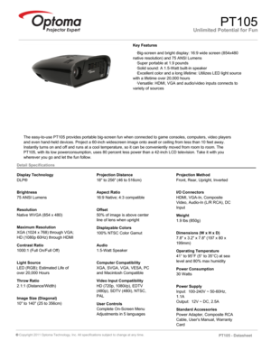 Page 1Unlimited Potential for FunPT105
   ·Big-screen and bright display: 16:9 wide screen (854x480 
native resolution) and 75 ANSI Lumens
   ·Super portable at 1.9 pounds
   ·Solid sound: A 1.5-Watt built-in speaker
   ·Excellent color and a long lifetime: Utilizes LED light source 
with a lifetime over 20,000 hours
   ·Versatile: HDMI, VGA and audio/video inputs connects to 
variety of sources
Key Features
The easy-to-use PT105 provides portable big-screen fun when connected to game consoles, computers,...