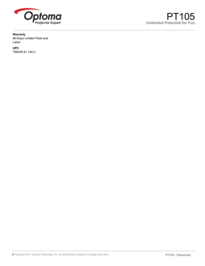 Page 2Unlimited Potential for FunPT105
Warranty
90-Days Limited Parts and 
Labor
UPC
796435 81 144 0
©  Copyright 2011 Optoma Technology, Inc. All specifications subject to change at any time.
PT105- Datasheet 