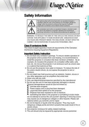 Page 3English

Usage Notice
Safety Information
The lightning flash with arrow head within an equilateral triangle is 
intended to alert the user to the presence of uninsulated “dangerous  
voltage” within the product’s enclosure that may be of sufficient   
magnitude to constitute a risk of electric shock to persons.
The exclamation point within an equilateral triangle is intended to alert 
the user to the presence of important operating and maintenance   
(servicing) instructions in the literature...