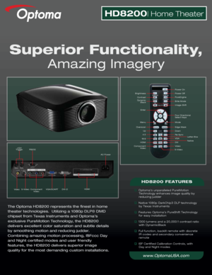 Page 1The Optoma HD8200 represents the finest in home 
theater technologies.  Utilizing a 1080p DLP® DMD 
chipset from Texas Instruments and Optoma’s 
exclusive PureMotion Technology, the HD8200 
delivers excellent color saturation and subtle details 
by smoothing motion and reducing judder.  
Combining amazing motion processing, ISFccc Day 
and Night certified modes and user friendly 
features, the HD8200 delivers superior image 
quality for the most demanding custom installations.
Superior Functionality,...