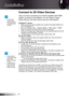 Page 14
English4

Installation

Connect to 3D Video Devices
The 3D video source device must be powered on before the 3D projector.

If input video is normal 2D, please press “SBS Mode” and switch to “Off”.If “SBS Mode” is active, 2D video content will not display correctly.


NOTE
NOTEOnce you have connected your devices together with HDMI 
cables, as shown in the diagram, you are ready to begin. 
Power ON your 3D video source and your 3D projector.
PlayStation® 3 GamesMake sure that you have updated...