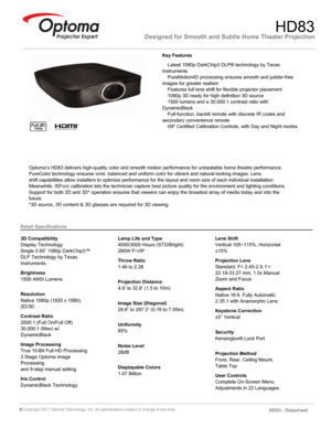 Page 1Designed for Smooth and Subtle Home Theater ProjectionHD83
   ·Latest 1080p DarkChip3 DLP® technology by Texas 
Instruments
   ·PureMotion4D processing ensures smooth and judder-free 
images for greater realism
   ·Features full lens shift for flexible projector placement
   ·1080p 3D ready for high definition 3D source
   ·1500 lumens and a 30,000:1 contrast ratio with 
DynamicBlack
   ·Full-function, backlit remote with discrete IR codes and 
secondary convenience remote
   ·ISF Certified Calibration...