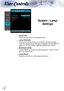 Page 38
User Controls
 Lamp Hour
Display the cumulative lamp operating time.
 Lamp Reminder
Choose this function to show or to hide the warning message 
when the changing lamp message is displayed. The message will 
appear up 30 hours before suggested replacement of lamp.
 Brightness Mode
Choose “Bright” to increase the lamp brightness. Choose “STD” to 
return to normal mode.
 Lamp Reset
Reset the lamp life hour after replacing the lamp.
System | Lamp 
Settings      