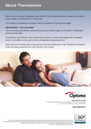 Page 3Optoma 10 Year Colour Guarantee - please see Optoma website for further details *Typical lamp life achieved through testing. Will vary according to operational use and environment conditions.  
ThemeScene® is a registered trademark of Optoma Europe Ltd.  Copyright © 2006, Optoma Europe Ltd. All other product names and company names used herein are for identifications purposes only and may 
be trademarks or registered trademarks of their respective owners.  Errors and omissions excepted, all...